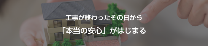 工事が終わったその日から「本当の安心」がはじまる