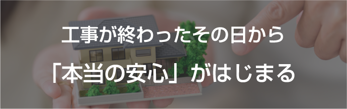 工事が終わったその日から「本当の安心」がはじまる
