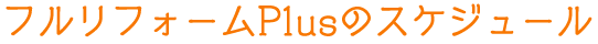 フルリフォームPlusのスケジュール